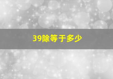 39除等于多少