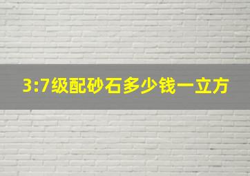 3:7级配砂石多少钱一立方