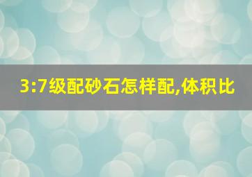 3:7级配砂石怎样配,体积比