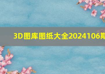 3D图库图纸大全2024106期