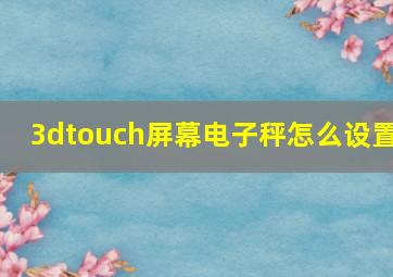 3dtouch屏幕电子秤怎么设置