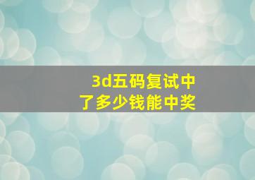 3d五码复试中了多少钱能中奖