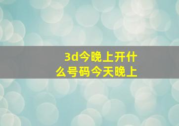 3d今晚上开什么号码今天晚上