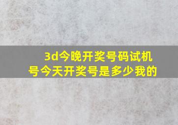 3d今晚开奖号码试机号今天开奖号是多少我的