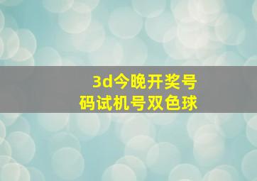 3d今晚开奖号码试机号双色球