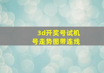 3d开奖号试机号走势图带连线