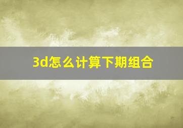 3d怎么计算下期组合