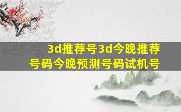 3d推荐号3d今晚推荐号码今晚预测号码试机号