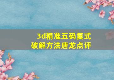 3d精准五码复式破解方法唐龙点评