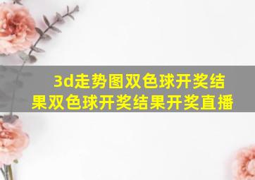 3d走势图双色球开奖结果双色球开奖结果开奖直播