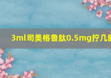 3ml司美格鲁肽0.5mg拧几圈