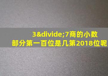 3÷7商的小数部分第一百位是几第2018位呢