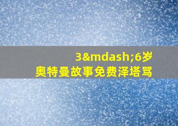 3—6岁奥特曼故事免费泽塔骂