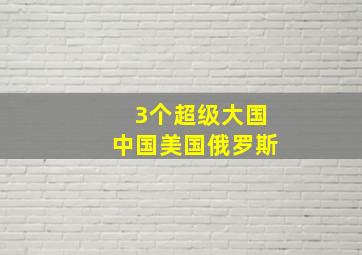 3个超级大国中国美国俄罗斯