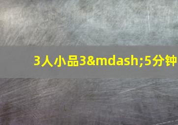 3人小品3—5分钟