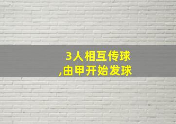 3人相互传球,由甲开始发球