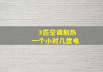 3匹空调制热一个小时几度电