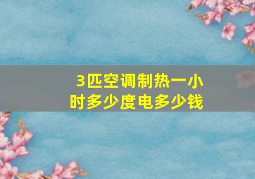 3匹空调制热一小时多少度电多少钱