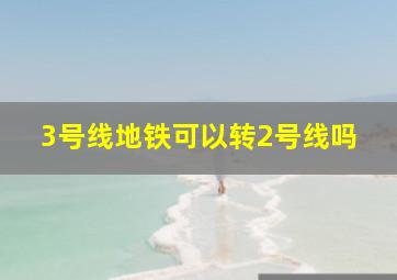 3号线地铁可以转2号线吗