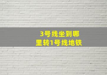 3号线坐到哪里转1号线地铁