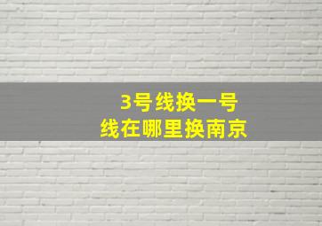 3号线换一号线在哪里换南京