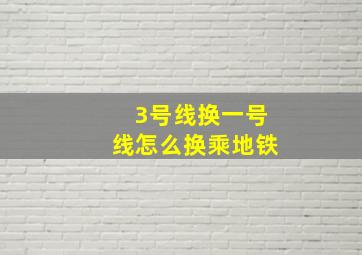 3号线换一号线怎么换乘地铁