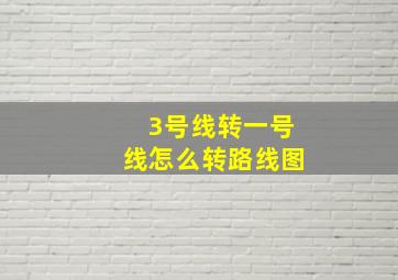 3号线转一号线怎么转路线图