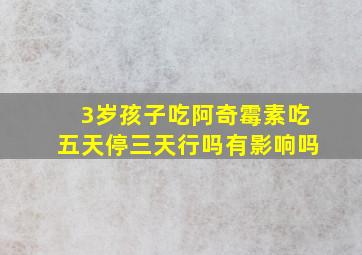 3岁孩子吃阿奇霉素吃五天停三天行吗有影响吗