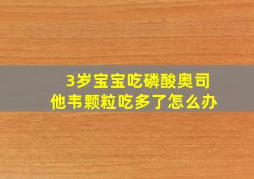 3岁宝宝吃磷酸奥司他韦颗粒吃多了怎么办