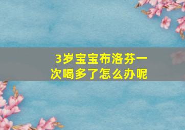 3岁宝宝布洛芬一次喝多了怎么办呢