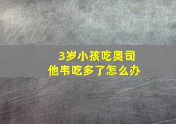 3岁小孩吃奥司他韦吃多了怎么办