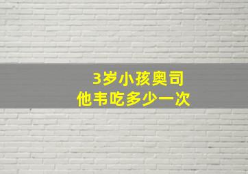 3岁小孩奥司他韦吃多少一次