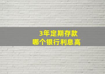 3年定期存款哪个银行利息高