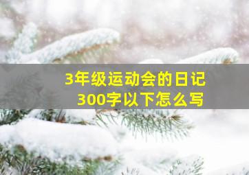 3年级运动会的日记300字以下怎么写