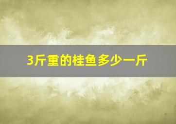 3斤重的桂鱼多少一斤