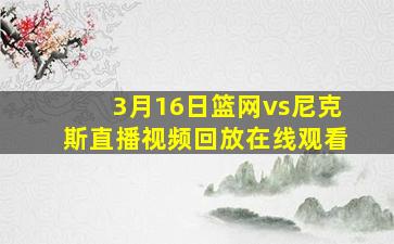 3月16日篮网vs尼克斯直播视频回放在线观看