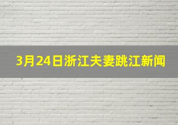 3月24日浙江夫妻跳江新闻