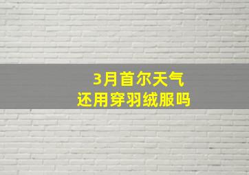 3月首尔天气还用穿羽绒服吗