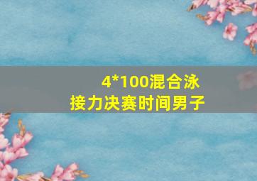 4*100混合泳接力决赛时间男子