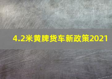 4.2米黄牌货车新政策2021