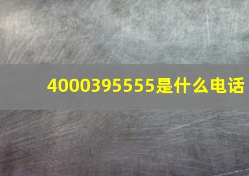 4000395555是什么电话