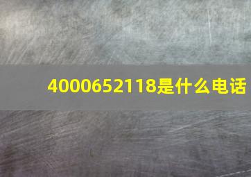 4000652118是什么电话