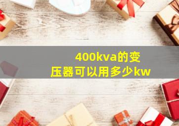 400kva的变压器可以用多少kw