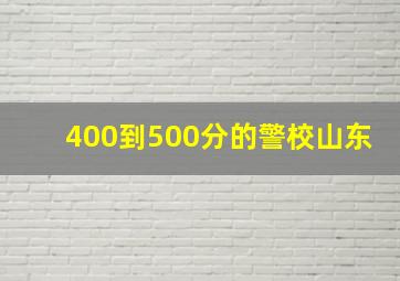 400到500分的警校山东