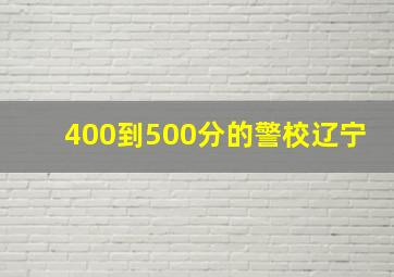 400到500分的警校辽宁