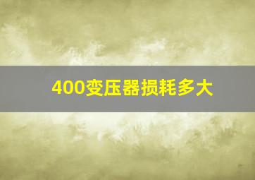 400变压器损耗多大