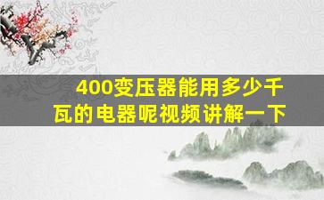 400变压器能用多少千瓦的电器呢视频讲解一下