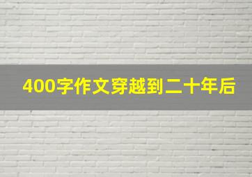 400字作文穿越到二十年后