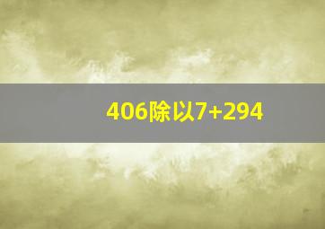 406除以7+294