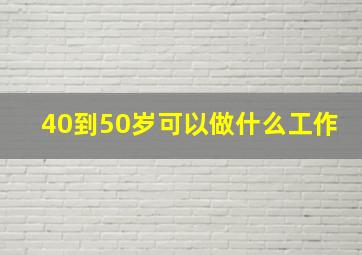 40到50岁可以做什么工作